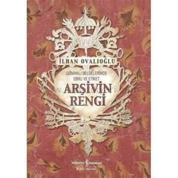 Arşivin Rengi - Osmanlı Belgelerinde Ebru ve Etiket - İlhan OVALIOĞLU