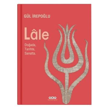 Lale - Doğada, Tarihte, Sanatta - Gül İrepoğlu
